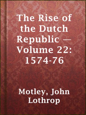 cover image of The Rise of the Dutch Republic — Volume 22: 1574-76